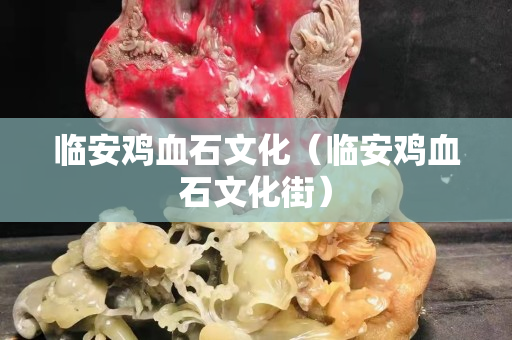 临安鸡血石文化（临安鸡血石文化街）