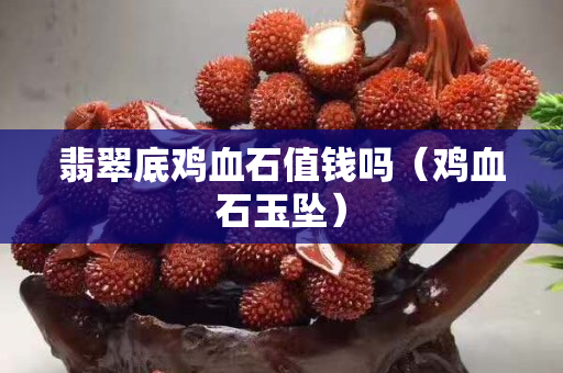 翡翠底鸡血石值钱吗（鸡血石玉坠）