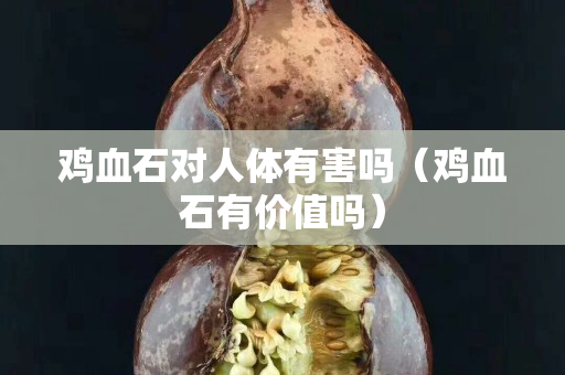 鸡血石对人体有害吗（鸡血石有价值吗）