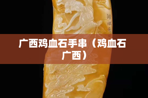 广西鸡血石手串（鸡血石 广西）