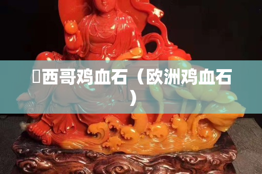 嚜西哥鸡血石（欧洲鸡血石）
