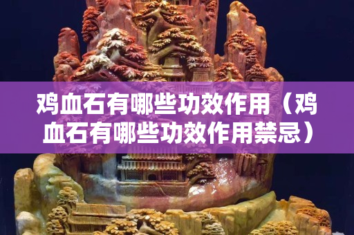 鸡血石有哪些功效作用（鸡血石有哪些功效作用禁忌）