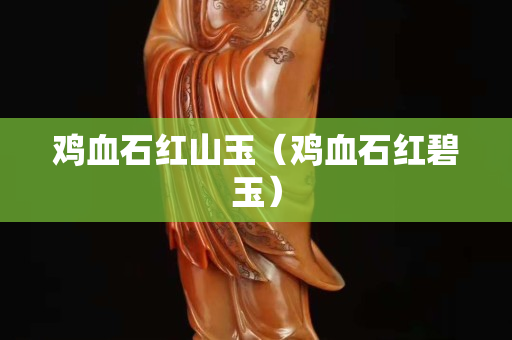 鸡血石红山玉（鸡血石红碧玉）