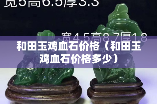 和田玉鸡血石价格（和田玉鸡血石价格多少）