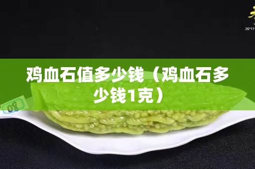 鸡血石值多少钱（鸡血石多少钱1克）