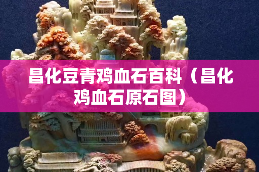昌化豆青鸡血石百科（昌化鸡血石原石图）