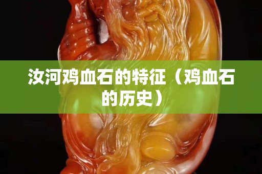 汝河鸡血石的特征（鸡血石的历史）