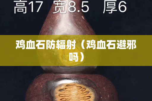 鸡血石防辐射（鸡血石避邪吗）