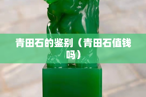 青田石的鉴别（青田石值钱吗）