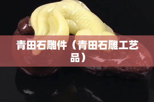 青田石雕件（青田石雕工艺品）