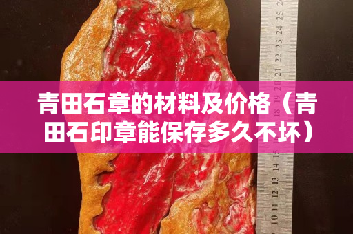 青田石章的材料及价格（青田石印章能保存多久不坏）