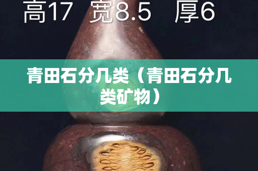 青田石分几类（青田石分几类矿物）