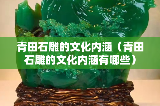青田石雕的文化内涵（青田石雕的文化内涵有哪些）