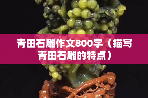 青田石雕作文800字（描写青田石雕的特点）