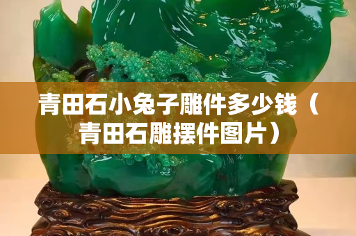 青田石小兔子雕件多少钱（青田石雕摆件图片）