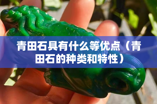 青田石具有什么等优点（青田石的种类和特性）