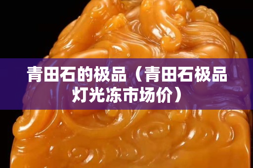 青田石的极品（青田石极品灯光冻市场价）