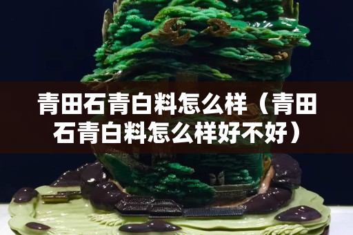 青田石青白料怎么样（青田石青白料怎么样好不好）