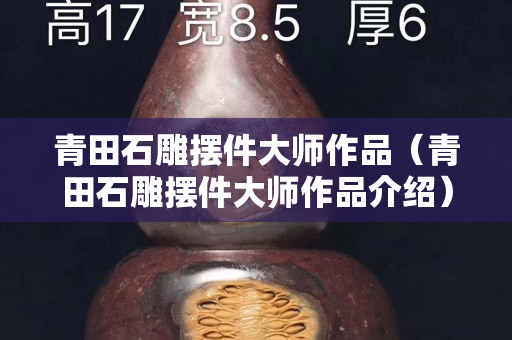 青田石雕摆件大师作品（青田石雕摆件大师作品介绍）