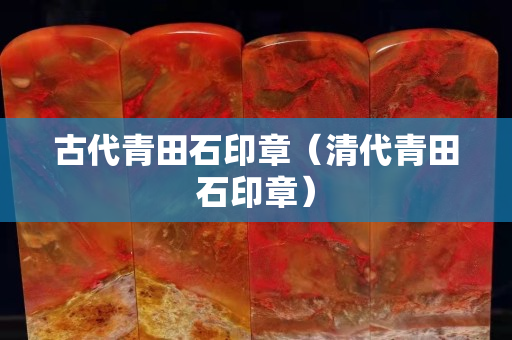 古代青田石印章（清代青田石印章）