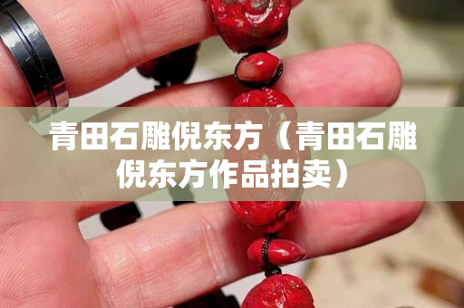 青田石雕倪东方（青田石雕倪东方作品拍卖）