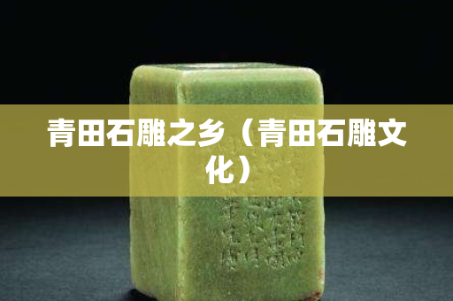 青田石雕之乡（青田石雕文化）