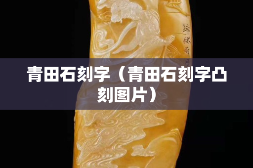 青田石刻字（青田石刻字凸刻图片）