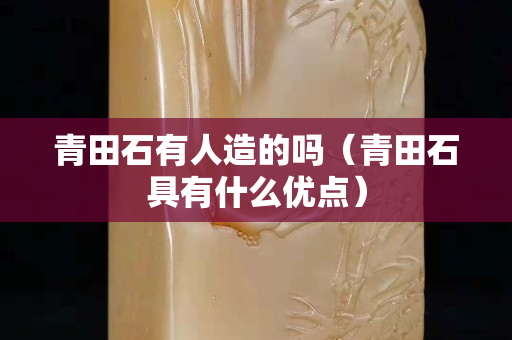 青田石有人造的吗（青田石具有什么优点）