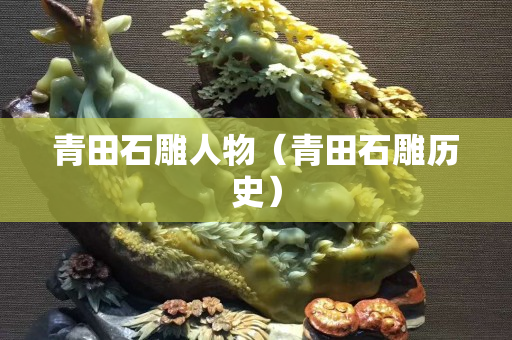 青田石雕人物（青田石雕历史）