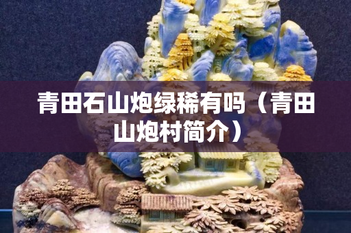 青田石山炮绿稀有吗（青田山炮村简介）
