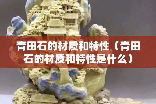青田石的材质和特性（青田石的材质和特性是什么）