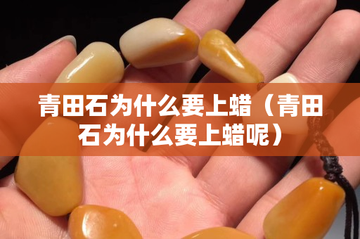 青田石为什么要上蜡（青田石为什么要上蜡呢）