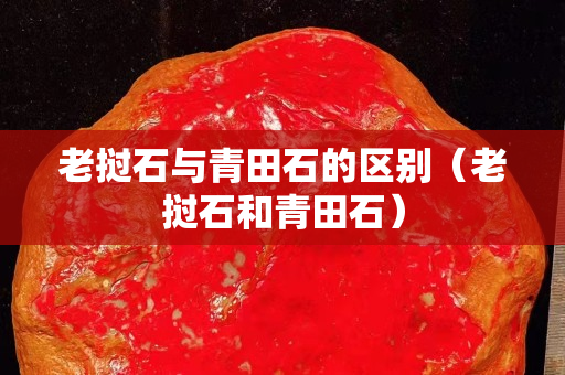 老挝石与青田石的区别（老挝石和青田石）
