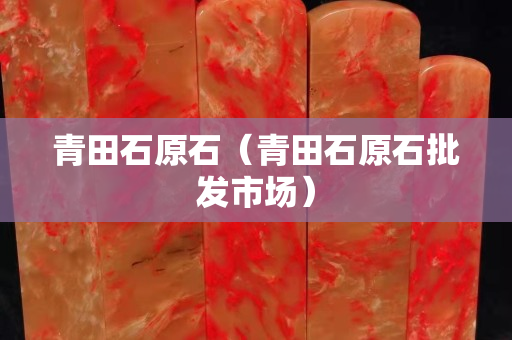 青田石原石（青田石原石批发市场）