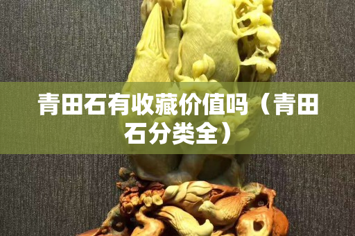 青田石有收藏价值吗（青田石分类全）