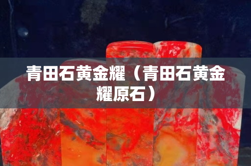 青田石黄金耀（青田石黄金耀原石）