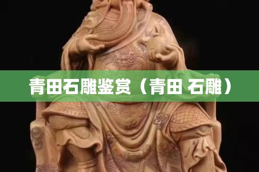 青田石雕鉴赏（青田 石雕）