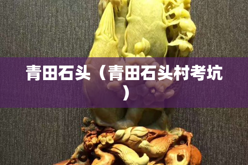 青田石头（青田石头村考坑）