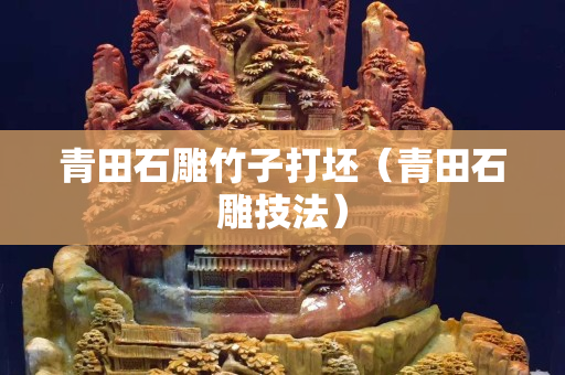 青田石雕竹子打坯（青田石雕技法）