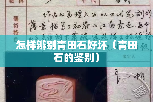 怎样辨别青田石好坏（青田石的鉴别）