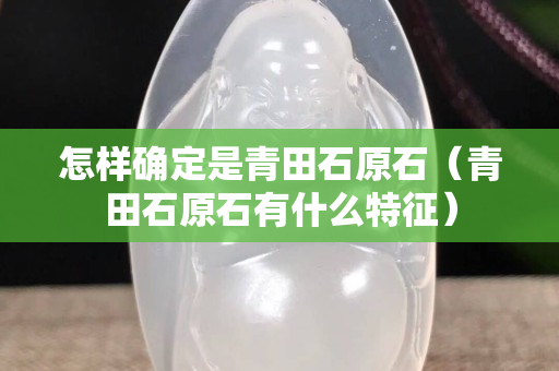 怎样确定是青田石原石（青田石原石有什么特征）