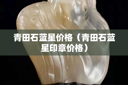 青田石蓝星价格（青田石蓝星印章价格）