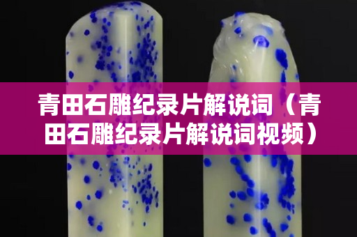 青田石雕纪录片解说词（青田石雕纪录片解说词视频）
