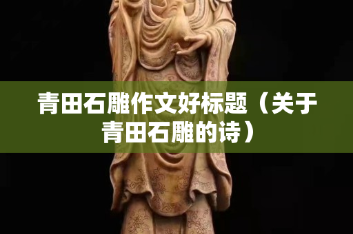 青田石雕作文好标题（关于青田石雕的诗）