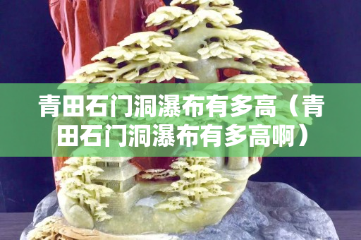 青田石门洞瀑布有多高（青田石门洞瀑布有多高啊）
