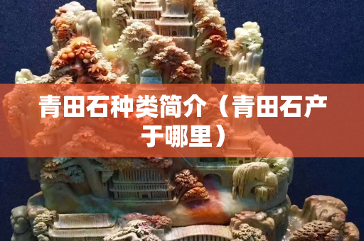 青田石种类简介（青田石产于哪里）