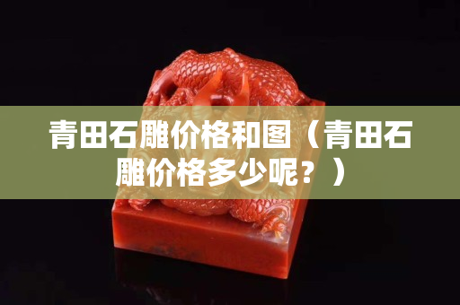 青田石雕价格和图（青田石雕价格多少呢？）