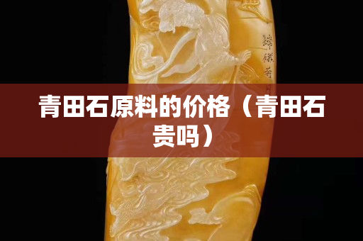 青田石原料的价格（青田石贵吗）