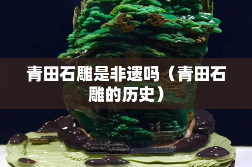 青田石雕是非遗吗（青田石雕的历史）