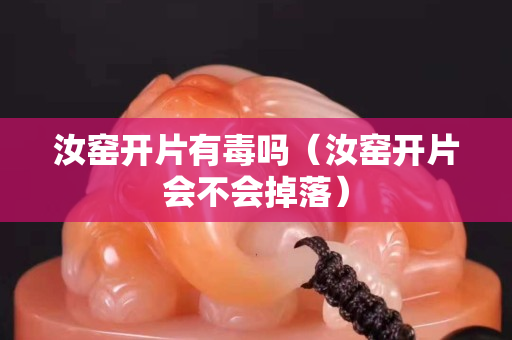 汝窑开片有毒吗（汝窑开片会不会掉落）